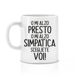 Tazza “O mi alzo presto o mi alzo simpatica scegliete voi!”